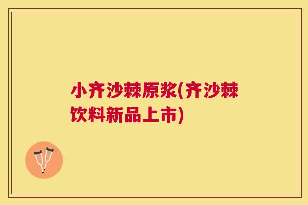 小齐沙棘原浆(齐沙棘饮料新品上市)