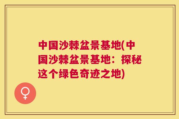 中国沙棘盆景基地(中国沙棘盆景基地：探秘这个绿色奇迹之地)