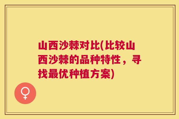 山西沙棘对比(比较山西沙棘的品种特性，寻找最优种植方案)