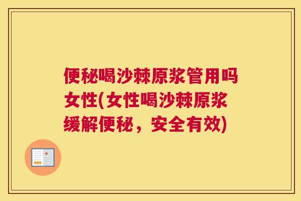便秘喝沙棘原浆管用吗女性(女性喝沙棘原浆缓解便秘，安全有效)