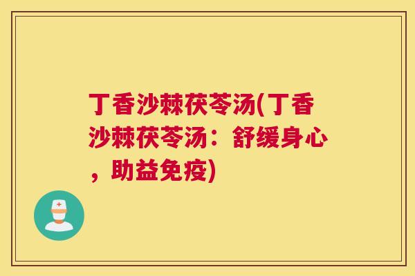 丁香沙棘茯苓汤(丁香沙棘茯苓汤:舒缓身心,助益免疫)