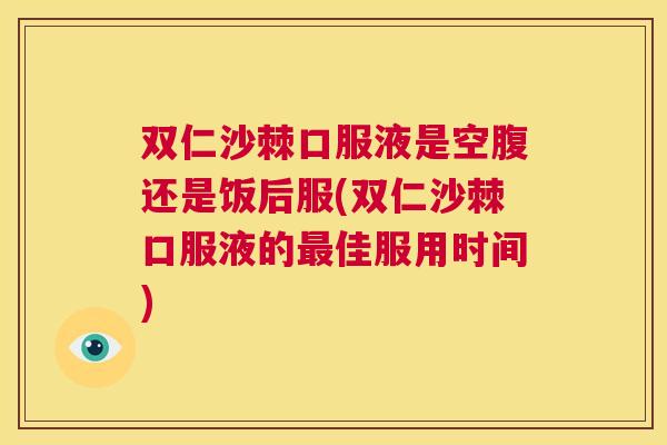 双仁沙棘口服液是空腹还是饭后服(双仁沙棘口服液的最佳服用时间)