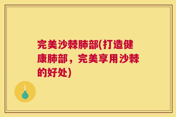 完美沙棘肺部(打造健康肺部，完美享用沙棘的好处)