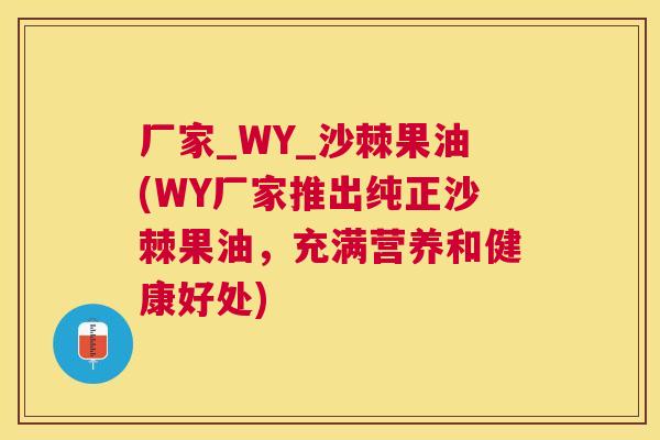 厂家_WY_沙棘果油(WY厂家推出纯正沙棘果油,充满营养和健康好处)