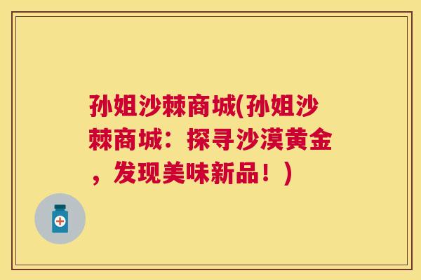 孙姐沙棘商城(孙姐沙棘商城：探寻沙漠黄金，发现美味新品！)