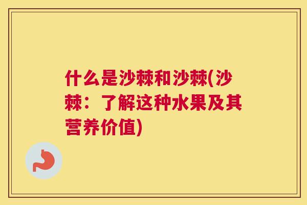 什么是沙棘和沙棘(沙棘：了解这种水果及其营养价值)