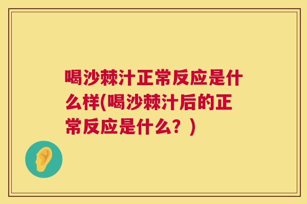 喝沙棘汁正常反应是什么样(喝沙棘汁后的正常反应是什么？)