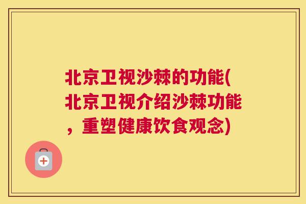北京卫视沙棘的功能(北京卫视介绍沙棘功能，重塑健康饮食观念)