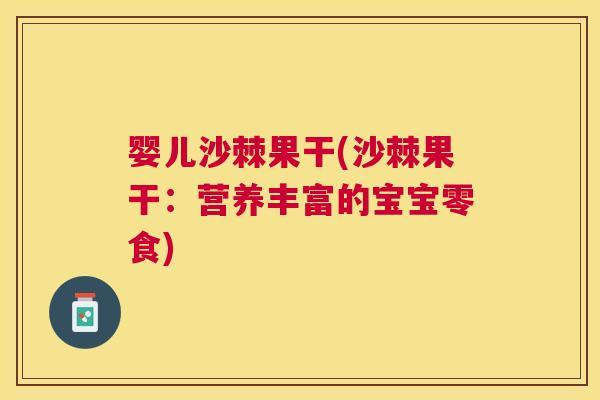 婴儿沙棘果干(沙棘果干：营养丰富的宝宝零食)