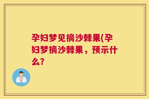 孕妇梦见摘沙棘果(孕妇梦摘沙棘果,预示什么?