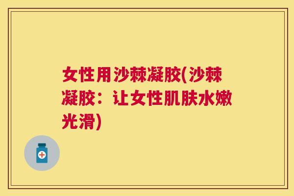 女性用沙棘凝胶(沙棘凝胶：让女性肌肤水嫩光滑)