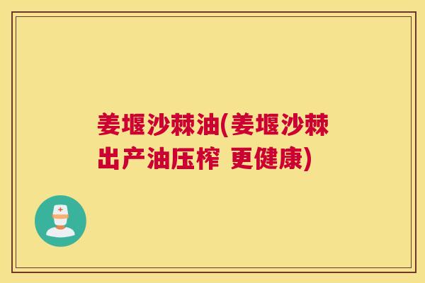 姜堰沙棘油(姜堰沙棘出产油压榨 更健康)