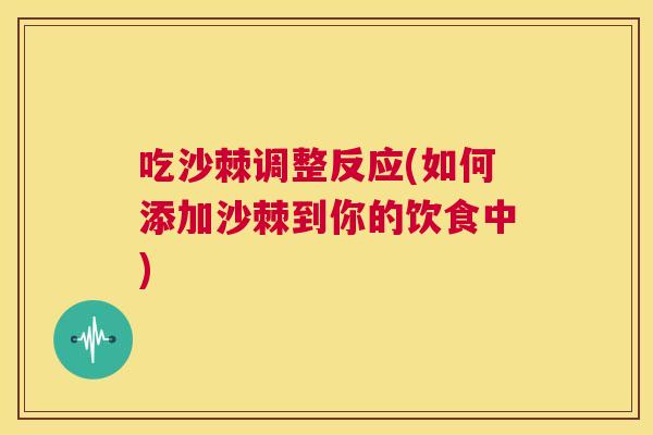吃沙棘调整反应(如何添加沙棘到你的饮食中)