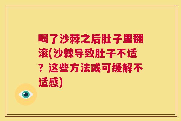喝了沙棘之后肚子里翻滚(沙棘导致肚子不适?这些方法或可缓解不适感)