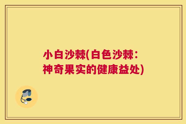 小白沙棘(白色沙棘：神奇果实的健康益处)