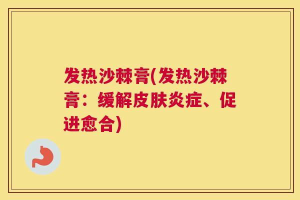 发热沙棘膏(发热沙棘膏：缓解皮肤炎症、促进愈合)
