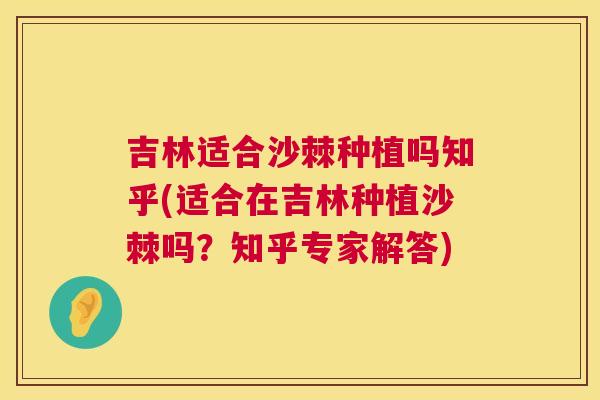 吉林适合沙棘种植吗知乎(适合在吉林种植沙棘吗？知乎专家解答)