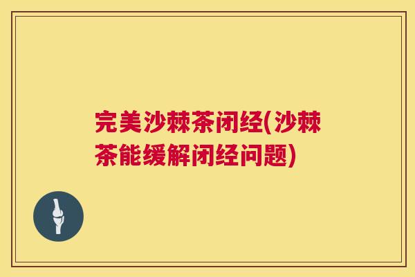 完美沙棘茶闭经(沙棘茶能缓解闭经问题)