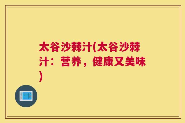 太谷沙棘汁(太谷沙棘汁：营养，健康又美味)