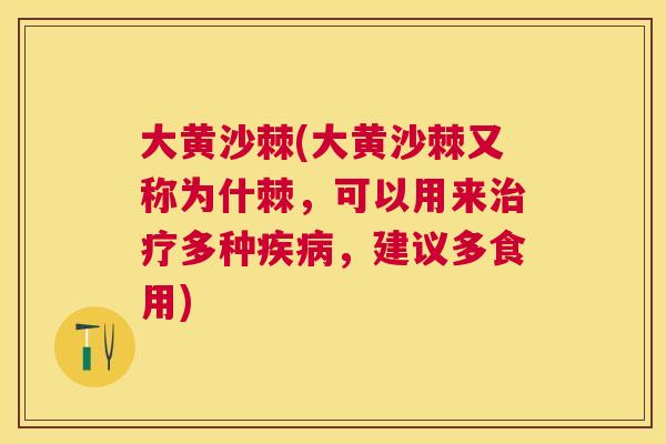 大黄沙棘(大黄沙棘又称为什棘，可以用来治疗多种疾病，建议多食用)