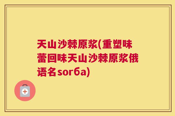 天山沙棘原浆(重塑味蕾回味天山沙棘原浆俄语名sorбa)