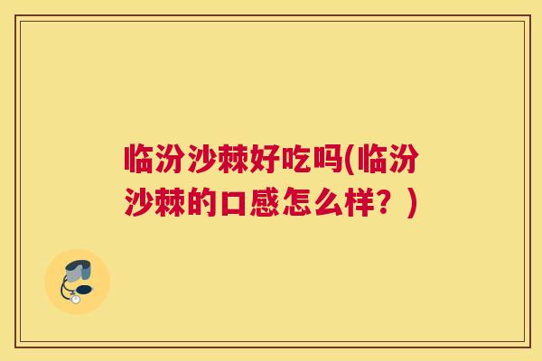 临汾沙棘好吃吗(临汾沙棘的口感怎么样?)