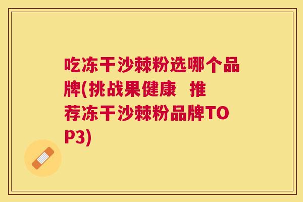 吃冻干沙棘粉选哪个品牌(挑战果健康  推荐冻干沙棘粉品牌TOP3)