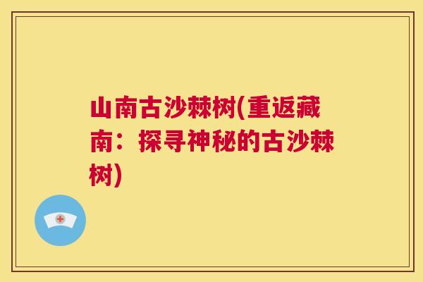 山南古沙棘树(重返藏南：探寻神秘的古沙棘树)