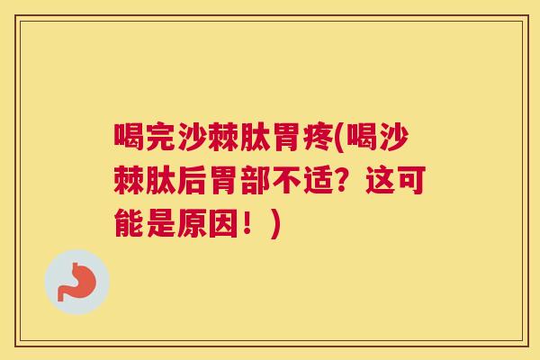 喝完沙棘肽胃疼(喝沙棘肽后胃部不适？这可能是原因！)
