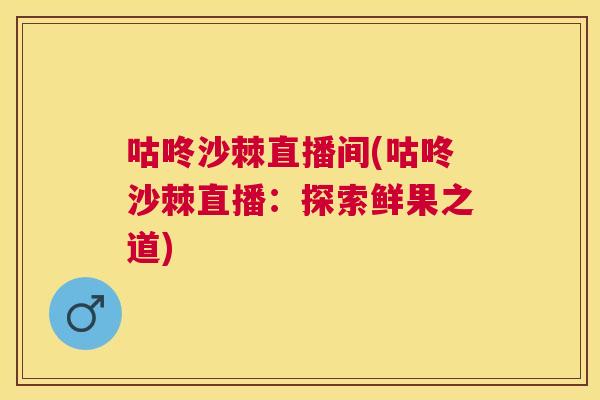 咕咚沙棘直播间(咕咚沙棘直播：探索鲜果之道)