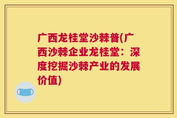 广西龙桂堂沙棘普(广西沙棘企业龙桂堂：深度挖掘沙棘产业的发展价值)