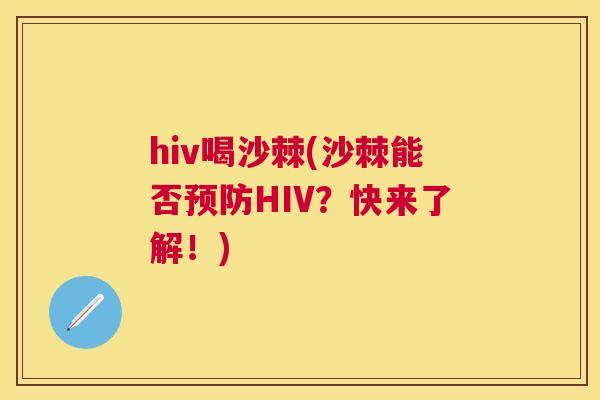 hiv喝沙棘(沙棘能否预防HIV？快来了解！)