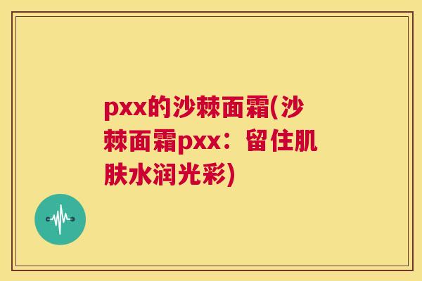 pxx的沙棘面霜(沙棘面霜pxx：留住肌肤水润光彩)