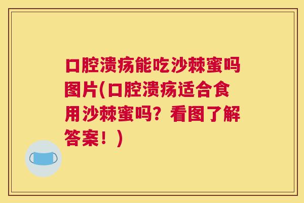 口腔溃疡能吃沙棘蜜吗图片(口腔溃疡适合食用沙棘蜜吗？看图了解答案！)