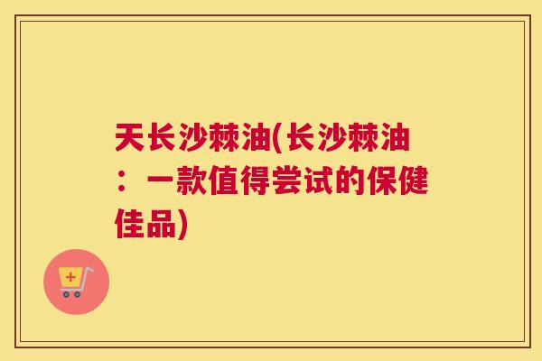 天长沙棘油(长沙棘油：一款值得尝试的保健佳品)