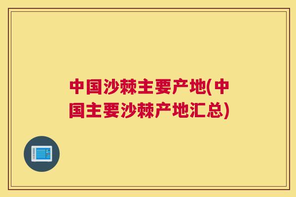中国沙棘主要产地(中国主要沙棘产地汇总)