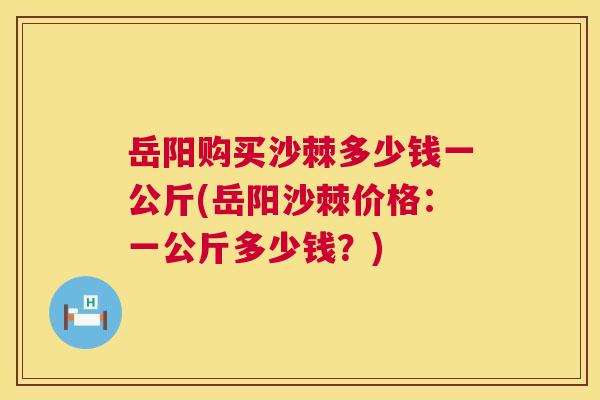 岳阳购买沙棘多少钱一公斤(岳阳沙棘价格：一公斤多少钱？)