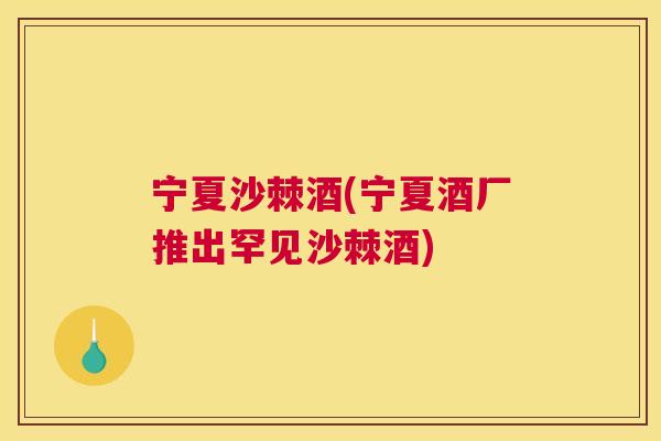 宁夏沙棘酒(宁夏酒厂推出罕见沙棘酒)