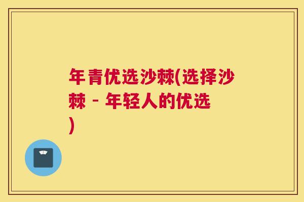 年青优选沙棘(选择沙棘 - 年轻人的优选)