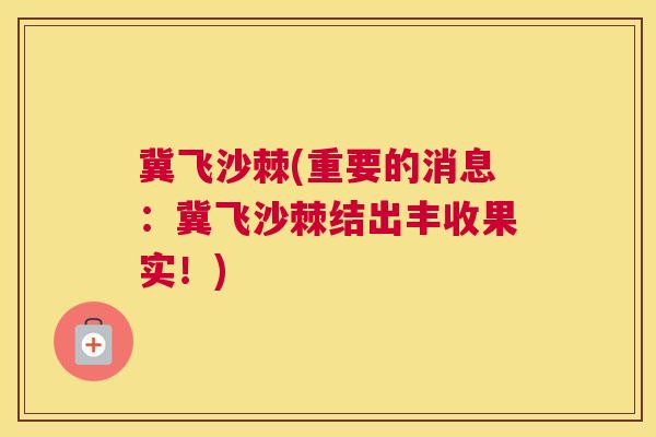 冀飞沙棘(重要的消息：冀飞沙棘结出丰收果实！)