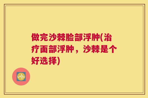 做完沙棘脸部浮肿(治疗面部浮肿，沙棘是个好选择)