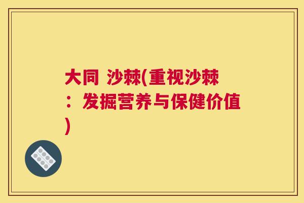 大同 沙棘(重视沙棘：发掘营养与保健价值)