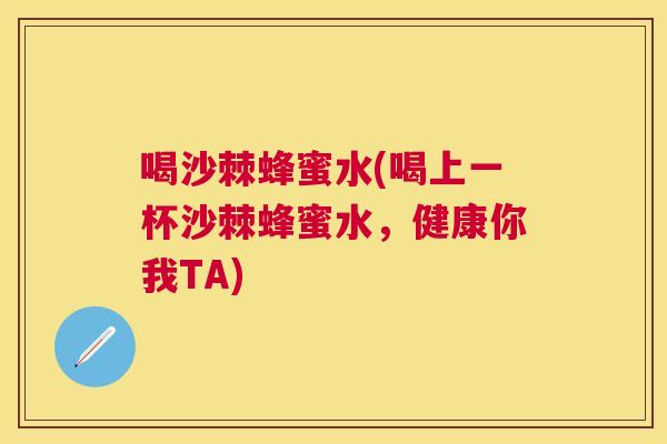 喝沙棘蜂蜜水(喝上一杯沙棘蜂蜜水，健康你我TA)