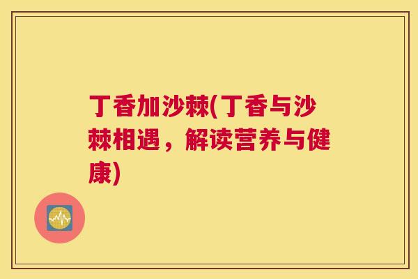 丁香加沙棘(丁香与沙棘相遇，解读营养与健康)
