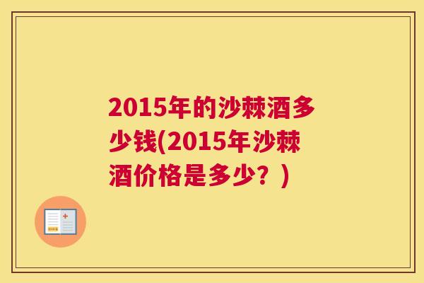 2015年的沙棘酒多少钱(2015年沙棘酒价格是多少？)