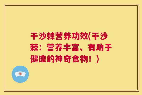 干沙棘营养功效(干沙棘：营养丰富、有助于健康的神奇食物！)
