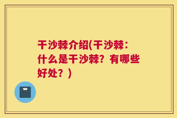 干沙棘介绍(干沙棘：什么是干沙棘？有哪些好处？)