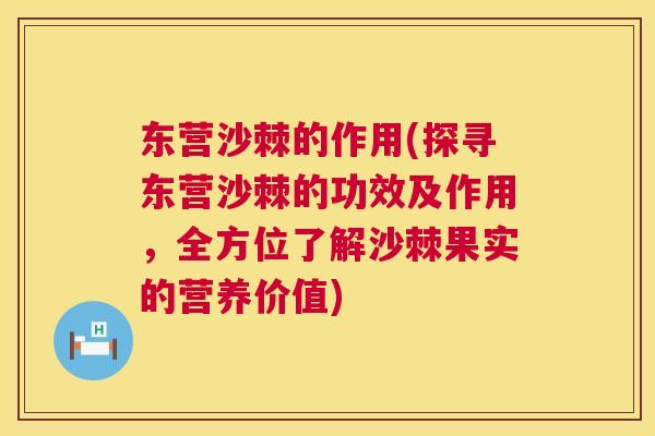 东营沙棘的作用(探寻东营沙棘的功效及作用，全方位了解沙棘果实的营养价值)