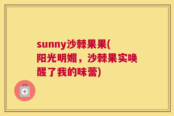 sunny沙棘果果(阳光明媚，沙棘果实唤醒了我的味蕾)