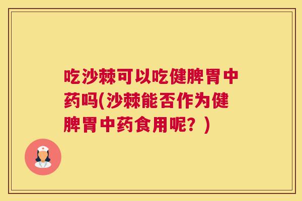 吃沙棘可以吃健脾胃吗(沙棘能否作为健脾胃食用呢?) 吃沙棘可以吃健脾胃吗(沙棘能否作为健脾胃食用呢?)